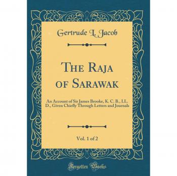 The Raja of Sarawak, Vol. 1 of 2: An Account of Sir James Brooke, K. C. B., LL. D., Given Chiefly Through Letters and Journals