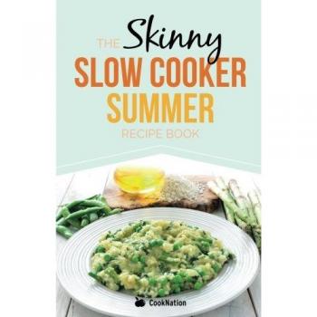 The Skinny Slow Cooker Summer Recipe Book: Fresh & Seasonal Summer Recipes For Your Slow Cooker. All Under 300, 400 And 500 Calories.