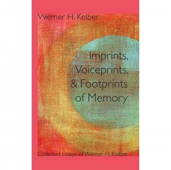 Imprints, Voiceprints, and Footprints of Memory: Collected Essays of Werner H. Kelber