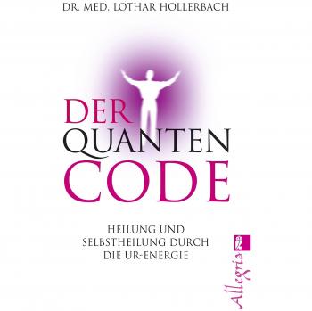 Der Quanten-Code: Heilung und Selbstheilung durch die Ur-Energie