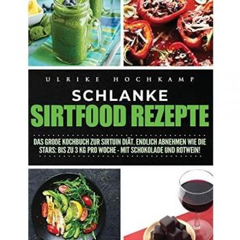 Schlanke Sirtfood Rezepte: Das große Kochbuch zur Sirtuin Diät. Endlich abnehmen wie die  Stars: Bis zu 3 kg pro Woche-mit Schokolade und Rotwein!