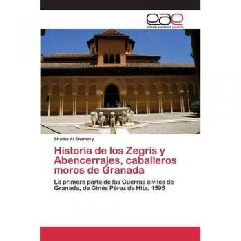 Historia de los Zegrís y Abencerrajes, caballeros moros de Granada: La primera parte de las Guerras civiles de Granada, de Ginés Pérez de Hita, 1595
