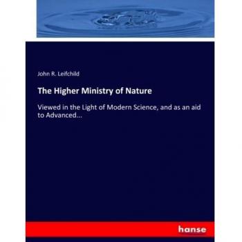 The Higher Ministry of Nature: Viewed in the Light of Modern Science, and as an aid to Advanced...