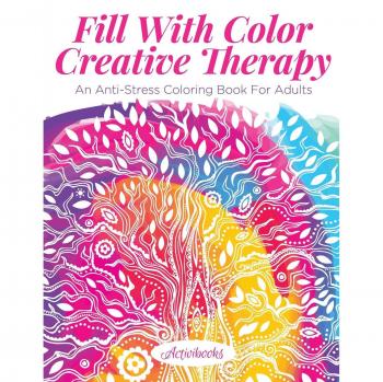 Fill With Color Creative Therapy: An Anti-Stress Coloring Book For Adults