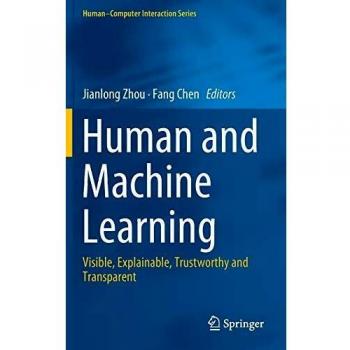 Human and Machine Learning : Visible, Explainable, Trustworthy and Transparent