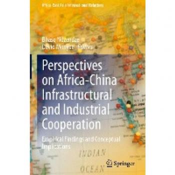 Perspectives on Africa-China Infrastructural and Industrial Cooperation: Empirical Findings and Conceptual Implications (Africa-East Asia International Relations)