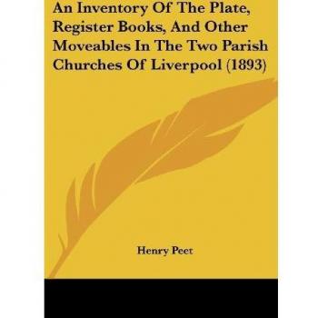 Peet, Henry: An Inventory Of The Plate, Register Books, And Other Moveables In The Two Parish Churches Of Liverpool (1893)