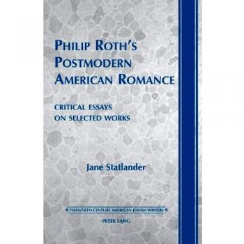 Philip Roth’s Postmodern American Romance: Critical Essays on Selected Works