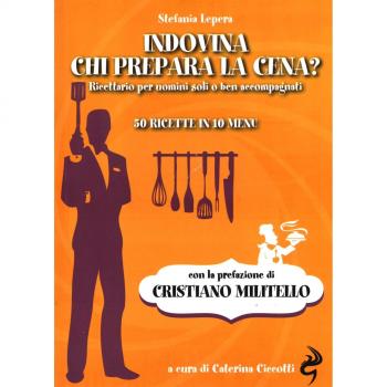 Indovina chi prepara la cena? Ricettario per uomini soli o ben accompagnati. 50 ricette in 10 menu
