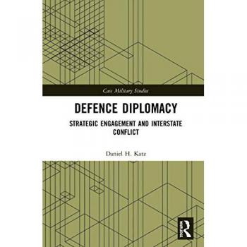 Defence Diplomacy: Strategic Engagement and Interstate Conflict (Cass Military Studies)