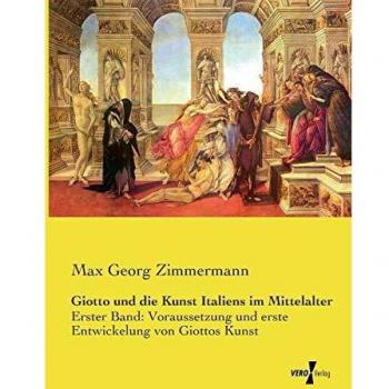 Giotto und die Kunst Italiens im Mittelalter: Erster Band: Voraussetzung und erste Entwickelung von Giottos Kunst