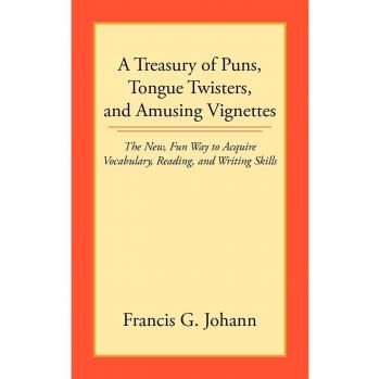 A Treasury of Puns, Tongue Twisters, and Amusing Vignettes: The New, Fun Way to Acquire Vocabulary, Reading, and Writing Skills