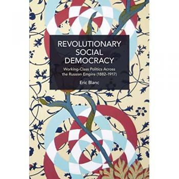 Revolutionary Social Democracy : Working-Class Politics Across the Russian Empire (1882-1917)