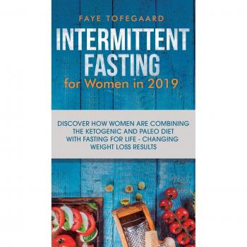 Intermittent Fasting for Women in 2019: Discover How Women are Combining the Ketogenic and Paleo Diet with Fasting for Life-Changing Weight Loss Results