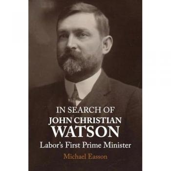 IN SEARCH OF JOHN CHRISTIAN WATSON: Labor's First Prime Minister