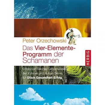 Peter Orzechowski Das Vier-Elemente Programm Der Schamanen: Entdecken Sie Das Geheimwissen Der Indianer Und Nutzen Sie Es Für Glück, Gesundheit, Erfolg