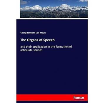 The Organs of Speech: and their application in the formation of articulate sounds