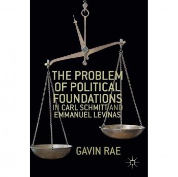 Rae, Gavin: The Problem of Political Foundations in Carl Schmitt and Emmanuel Levinas