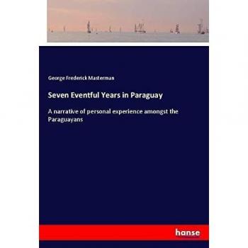Seven Eventful Years in Paraguay: A narrative of personal experience amongst the Paraguayans