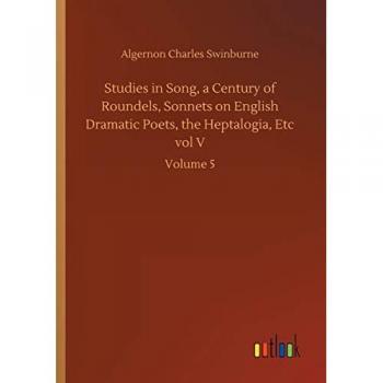 Swinburne, Algernon Charles: Studies in Song, a Century of Roundels, Sonnets on English Dramatic Poets, the Heptalogia, Etc vol V