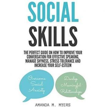 Social Skills: The Perfect Guide on How to Improve Your Conversation for Effective Speaking, Manage Shyness, Stress Tolerance and Increase Your Self-Esteem