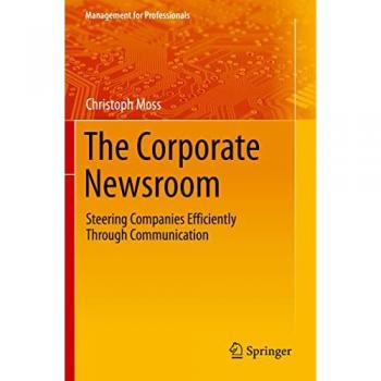 The Corporate Newsroom: Steering Companies Efficiently Through Communication (Management for Professionals)