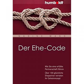 Der Ehe-Code: Wie Sie eine erfüllte Partnerschaft führen. Über 100 glückliche Ehepartner verraten ihr Geheimrezept