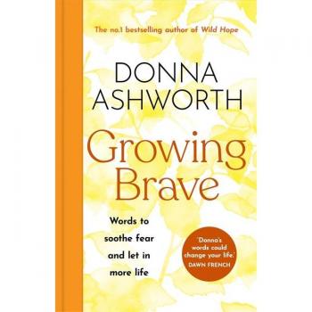 Donna Ashworth Growing Brave: Words to soothe fear and let in more life