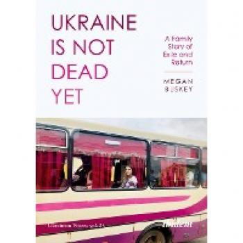 Megan Buskey Ukraine Is Not Dead Yet: A Family Story Of Exile And Return (Ukrainian Voices)