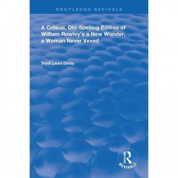 A New Wonder: A Critical Old-Spelling Edition of William Rowley's A Woman Never Vexed (Routledge Revivals)