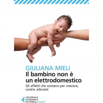 Il bambino non è un elettrodomestico. Gli affetti che contano per...