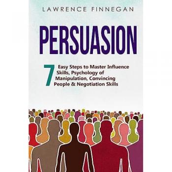Persuasion: 7 Easy Steps to Master Influence Skills, Psychology of Manipulation, Convincing People & Negotiation Skills