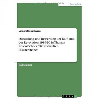 Lennart Riepenhusen Darstellung Und Bewertung Der Ddr Und Der Revolution 1989-90 In Thomas Rosenlöchers Die Verkauften Pflastersteine