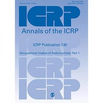 ICRP Publication 130: Occupational Intakes of Radionuclides Part 1 (Annals of the Icrp)