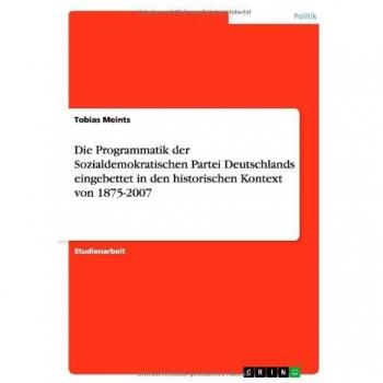 Die Programmatik der Sozialdemokratischen Partei Deutschlands eingebettet in den historischen Kontext von 1875-2007