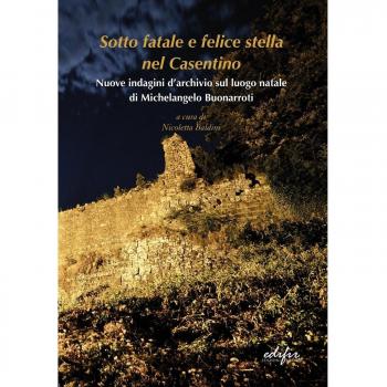 Sotto fatale e felice stella nel casentino. Nuove indagini d'archivio sul luogo natale di Michelangelo Buonarroti