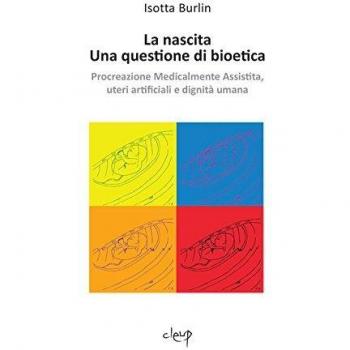 La nascita. Una questione di bioetica. Procreazione medicalmente assistita, uteri artificiali e dignità umana
