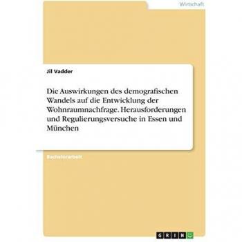 Die Auswirkungen des demografischen Wandels auf die Entwicklung der Wohnraumnachfrage. Herausforderungen und Regulierungsversuche in Essen und München