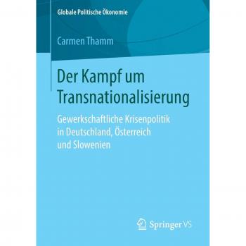 Der Kampf um Transnationalisierung: Gewerkschaftliche Krisenpolitik in Deutschland, Österreich und Slowenien