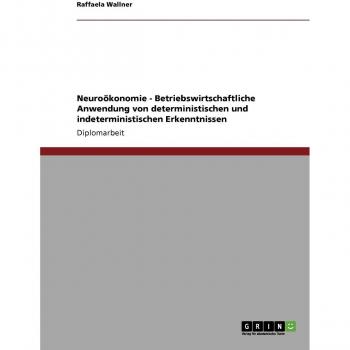 Neuroökonomie. Betriebswirtschaftliche Anwendung von deterministischen und indeterministischen Erkenntnissen