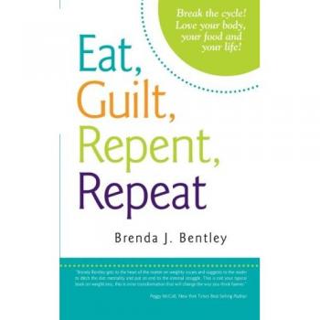 Eat, Guilt, Repent, Repeat: Break the Cycle! Love Your Body, Your Food and Your Life!