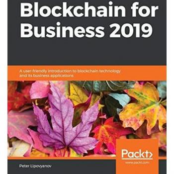 Blockchain for Business 2019: A User-Friendly Introduction to Blockchain Technology and Its Applications