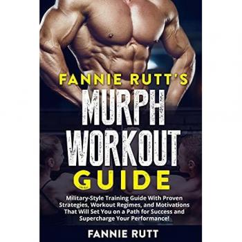 MURPH WORKOUT GUIDE: Military-Style Training Guide With Proven Strategies, Workout Regimes, and Motivations That Will Set You on a Path for Success and Supercharge Your Performance!