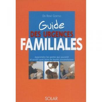 Guide des urgences familiales. Apprendre les gestes qui sauvent et savoir quoi faire en toute circonstances