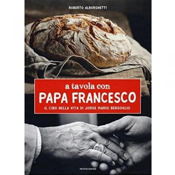 A tavola con papa Francesco. Il cibo nella vita di Jorge Mario Bergoglio