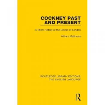Cockney Past and Present: A Short History of the Dialect of London (Routledge Library Editions: The English Language)