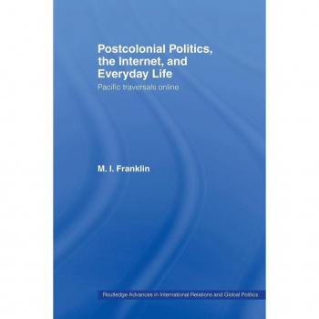 Postcolonial Politics The Internet and Everyday Life by M.I. Franklin