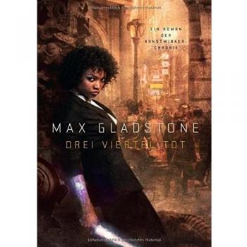 Max Gladstone Drei Viertel Tot (Die Kunstwirker-Chronik)