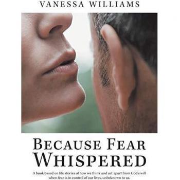 Because Fear Whispered: A Book Based on Life Stories of How We Think and Act Apart from God's Will When Fear Is in Control of Our Lives, Unbeknown to Us.