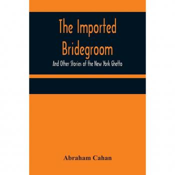 The Imported Bridegroom; And Other Stories of the New York Ghetto